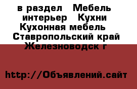  в раздел : Мебель, интерьер » Кухни. Кухонная мебель . Ставропольский край,Железноводск г.